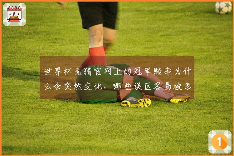 世界杯竞猜官网上的冠军赔率为什么会突然变化，哪些误区容易被忽视