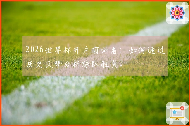 2026世界杯开户前必看：如何通过历史交锋分析球队胜负？