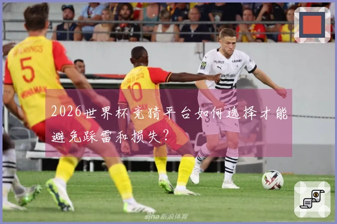 2026世界杯竞猜平台如何选择才能避免踩雷和损失？