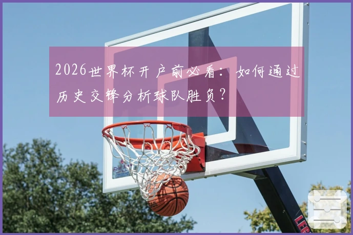 2026世界杯开户前必看：如何通过历史交锋分析球队胜负？
