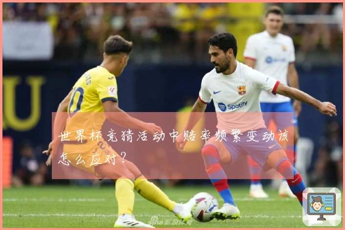 世界杯竞猜活动中赔率频繁变动该怎么应对？