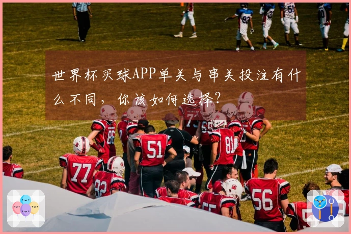 世界杯买球APP单关与串关投注有什么不同，你该如何选择？